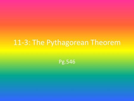 11-3: The Pythagorean Theorem Pg.546. Objective & Vocabulary 1.Find the length of a side of a right triangle. Hypotenuse (pg.546): in a right triangle,