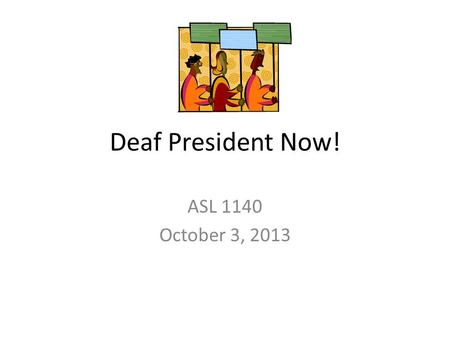 Deaf President Now! ASL 1140 October 3, 2013.