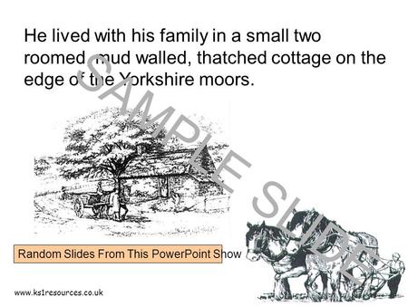 Www.ks1resources.co.uk He lived with his family in a small two roomed, mud walled, thatched cottage on the edge of the Yorkshire moors. SAMPLE SLIDE Random.