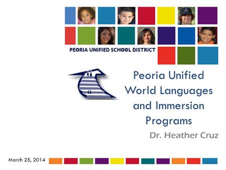 Peoria Unified World Languages and Immersion Programs Dr. Heather Cruz March 25, 2014.