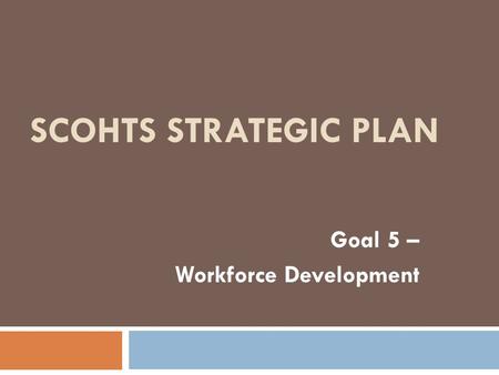 SCOHTS STRATEGIC PLAN Goal 5 – Workforce Development.