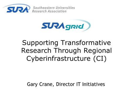 Supporting Transformative Research Through Regional Cyberinfrastructure (CI) Gary Crane, Director IT Initiatives.