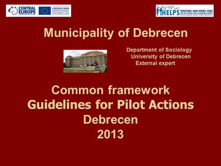 Common framework Guidelines for Pilot Actions Debrecen 2013 Municipality of Debrecen Department of Sociology University of Debrecen External expert.