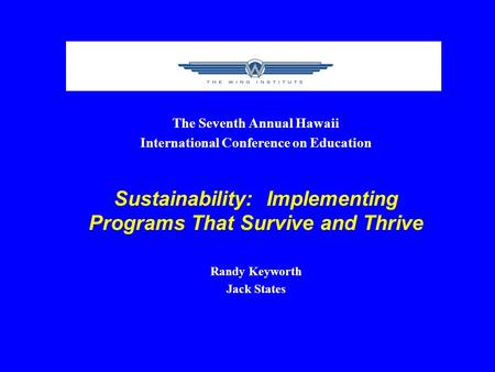 The Seventh Annual Hawaii International Conference on Education Sustainability: Implementing Programs That Survive and Thrive Randy Keyworth Jack States.
