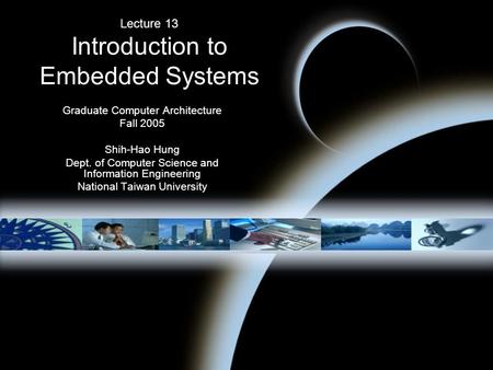 Lecture 13 Introduction to Embedded Systems Graduate Computer Architecture Fall 2005 Shih-Hao Hung Dept. of Computer Science and Information Engineering.