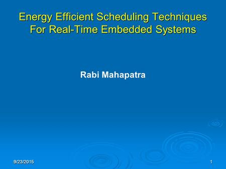 9/23/20151 Energy Efficient Scheduling Techniques For Real-Time Embedded Systems Rabi Mahapatra.