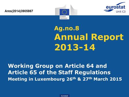 Eurostat Ag.no.8 Annual Report 2013-14 Ares(2014)3905867 Working Group on Article 64 and Article 65 of the Staff Regulations Meeting in Luxembourg 26 th.