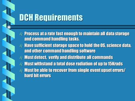 DCH Requirements b Process at a rate fast enough to maintain all data storage and command handling tasks. b Have sufficient storage space to hold the OS,