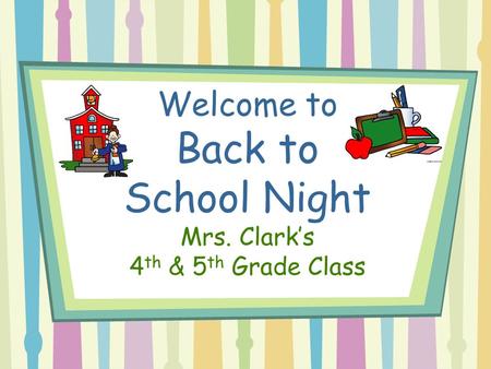 Welcome to Back to School Night Mrs. Clark’s 4 th & 5 th Grade Class.