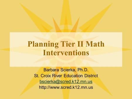 Planning Tier II Math Interventions Barbara Scierka, Ph.D. St. Croix River Education District