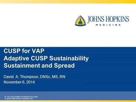 © The Johns Hopkins University and The Johns Hopkins Health System Corporation, 2011 CUSP for VAP Adaptive CUSP Sustainability Sustainment and Spread David.