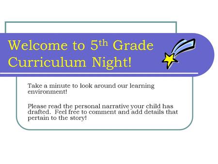 Welcome to 5 th Grade Curriculum Night! Take a minute to look around our learning environment! Please read the personal narrative your child has drafted.