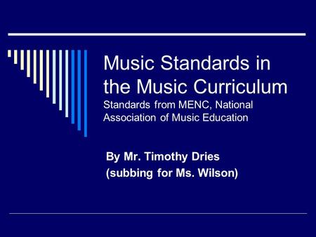 Music Standards in the Music Curriculum Standards from MENC, National Association of Music Education By Mr. Timothy Dries (subbing for Ms. Wilson)