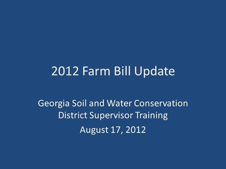 2012 Farm Bill Update Georgia Soil and Water Conservation District Supervisor Training August 17, 2012.
