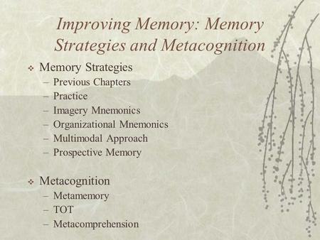 Improving Memory: Memory Strategies and Metacognition  Memory Strategies –Previous Chapters –Practice –Imagery Mnemonics –Organizational Mnemonics –Multimodal.