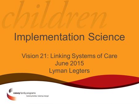 Implementation Science Vision 21: Linking Systems of Care June 2015 Lyman Legters.