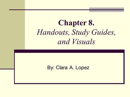 Chapter 8. Handouts, Study Guides, and Visuals By: Clara A. Lopez.