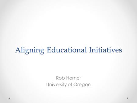 Aligning Educational Initiatives Rob Horner University of Oregon.