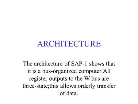 ARCHITECTURE The architecture of SAP-1 shows that it is a bus-organized computer.All register outputs to the W bus are three-state;this allows orderly.