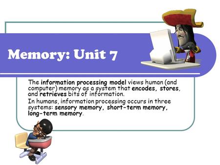 Memory: Unit 7 The information processing model views human (and computer) memory as a system that encodes, stores, and retrieves bits of information.