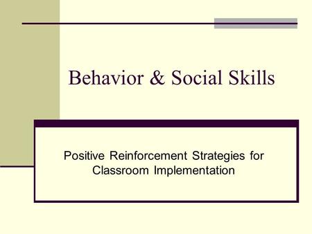 Behavior & Social Skills Positive Reinforcement Strategies for Classroom Implementation.