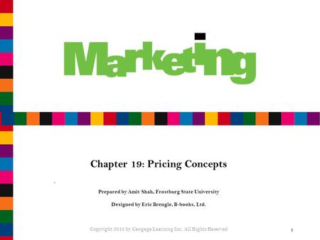 1 Chapter 19: Pricing Concepts Prepared by Amit Shah, Frostburg State University Designed by Eric Brengle, B-books, Ltd. Copyright 2010 by Cengage Learning.