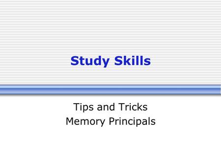 Study Skills Tips and Tricks Memory Principals. Objectives Consider the techniques of a powerful memory Organize material as a method of remembering Become.
