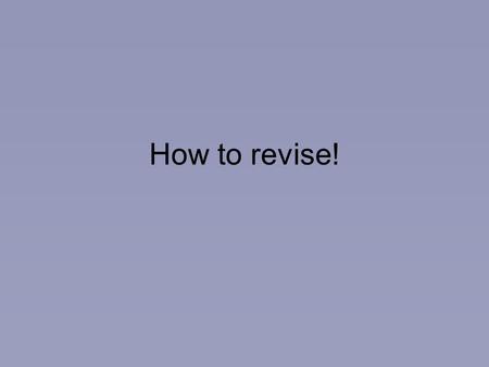 How to revise!. Remember! Different strategies work for different people Learning styles: –visual, –auditory, –kinaesthetic (practical) You need to use.