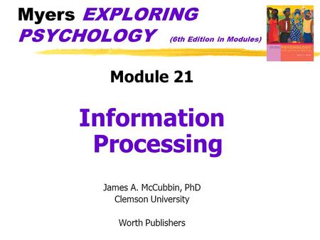 Myers EXPLORING PSYCHOLOGY (6th Edition in Modules) Module 21 Information Processing James A. McCubbin, PhD Clemson University Worth Publishers.