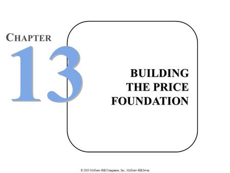 © 2003 McGraw-Hill Companies, Inc., McGraw-Hill/Irwin BUILDING THE PRICE FOUNDATION 13 C HAPTER.