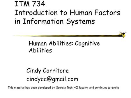 ITM 734 Introduction to Human Factors in Information Systems Cindy Corritore This material has been developed by Georgia Tech HCI faculty,