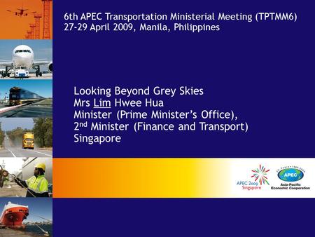 Looking Beyond Grey Skies Mrs Lim Hwee Hua Minister (Prime Minister’s Office), 2 nd Minister (Finance and Transport) Singapore 6th APEC Transportation.
