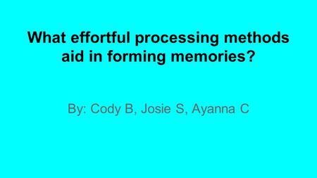 By: Cody B, Josie S, Ayanna C What effortful processing methods aid in forming memories?