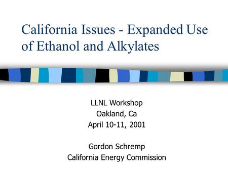 California Issues - Expanded Use of Ethanol and Alkylates LLNL Workshop Oakland, Ca April 10-11, 2001 Gordon Schremp California Energy Commission.