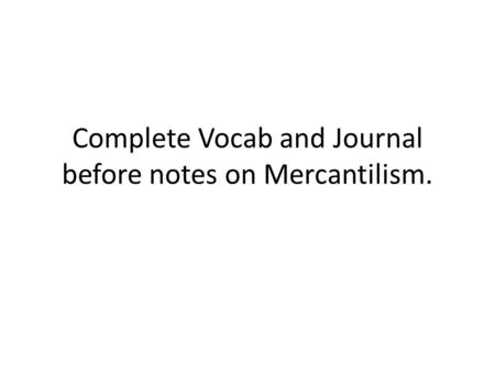 Complete Vocab and Journal before notes on Mercantilism.
