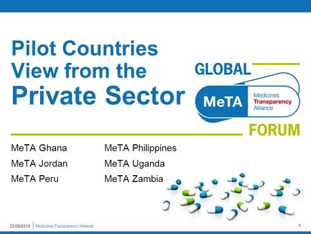 Medicines Transparency Alliance MeTA GhanaMeTA Philippines MeTA JordanMeTA Uganda MeTA PeruMeTA Zambia Pilot Countries View from the Private Sector 23/09/2015.
