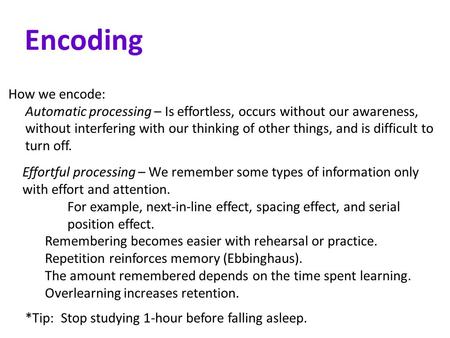 Encoding How we encode: Automatic processing – Is effortless, occurs without our awareness, without interfering with our thinking of other things, and.