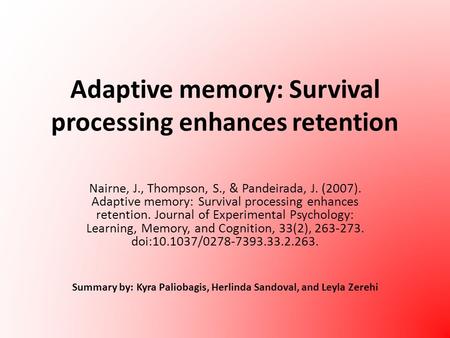 Adaptive memory: Survival processing enhances retention Nairne, J., Thompson, S., & Pandeirada, J. (2007). Adaptive memory: Survival processing enhances.
