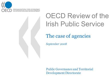 OECD Review of the Irish Public Service The case of agencies September 2008 Public Governance and Territorial Development Directorate.