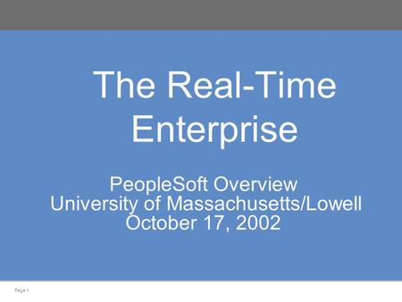 Page 1 The Real-Time Enterprise PeopleSoft Overview University of Massachusetts/Lowell October 17, 2002.