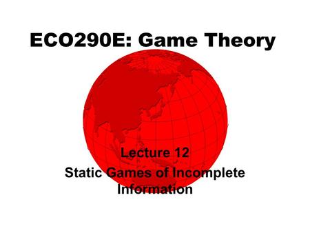 ECO290E: Game Theory Lecture 12 Static Games of Incomplete Information.