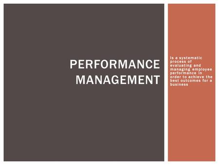 Is a systematic process of evaluating and managing employee performance in order to achieve the best outcomes for a business PERFORMANCE MANAGEMENT.