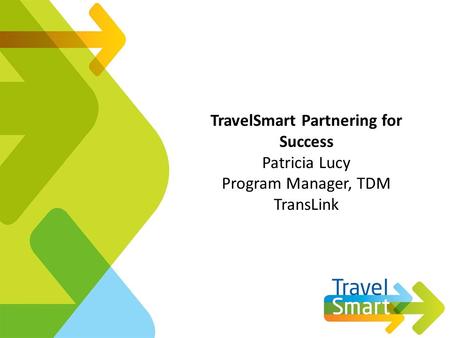 TravelSmart Partnering for Success Patricia Lucy Program Manager, TDM TransLink.
