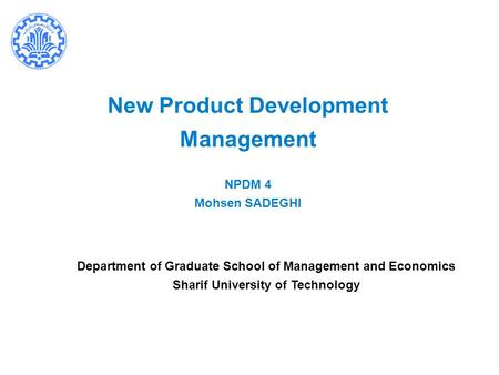 New Product Development Management NPDM 4 Mohsen SADEGHI Department of Graduate School of Management and Economics Sharif University of Technology.