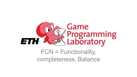 FCN = Functionality, completeness, Balance. Refinement You have a playable system Play, tweak, play, tweak, play, tweak, … Question smaller and smaller.
