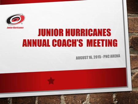 JUNIOR HURRICANES ANNUAL COACH’S MEETING AUGUST 16, 2015 - PNC ARENA.