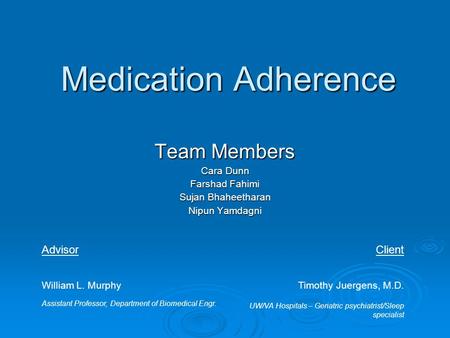 Medication Adherence Team Members Cara Dunn Farshad Fahimi Sujan Bhaheetharan Nipun Yamdagni UW/VA Hospitals – Geriatric psychiatrist/Sleep specialist.