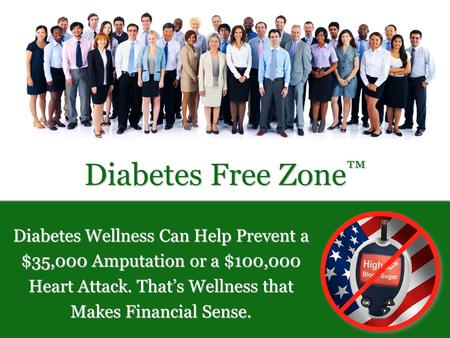 Diabetes Free Zone ™ Diabetes Wellness Can Help Prevent a $35,000 Amputation or a $100,000 Heart Attack. That’s Wellness that Makes Financial Sense.