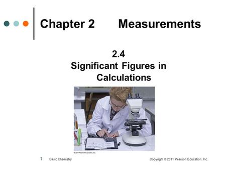 1 Chapter 2 Measurements 2.4 Significant Figures in Calculations Basic Chemistry Copyright © 2011 Pearson Education, Inc.