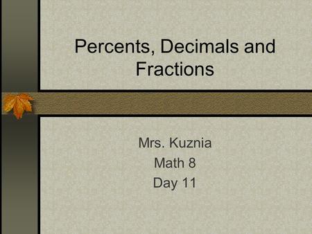 Percents, Decimals and Fractions Mrs. Kuznia Math 8 Day 11.